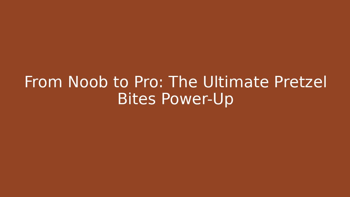From Noob to Pro: The Ultimate Pretzel Bites Power-Up