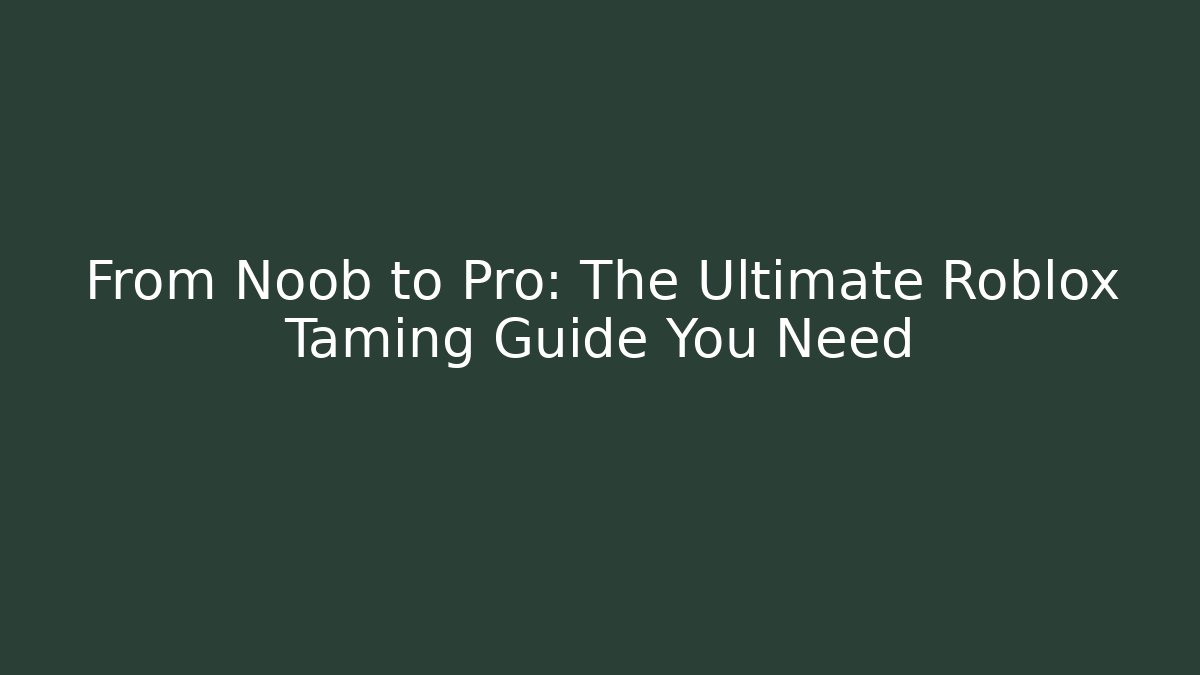 From Noob to Pro: The Ultimate Roblox Taming Guide You Need