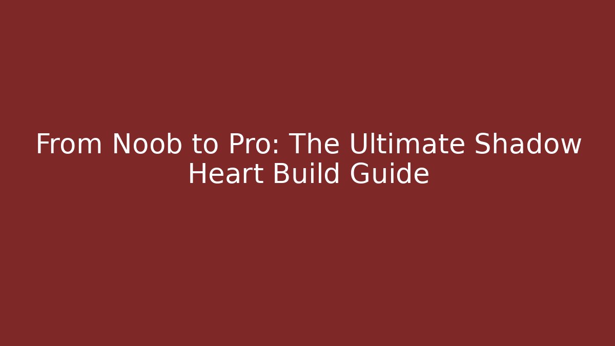 From Noob to Pro: The Ultimate Shadow Heart Build Guide - Critter Realm