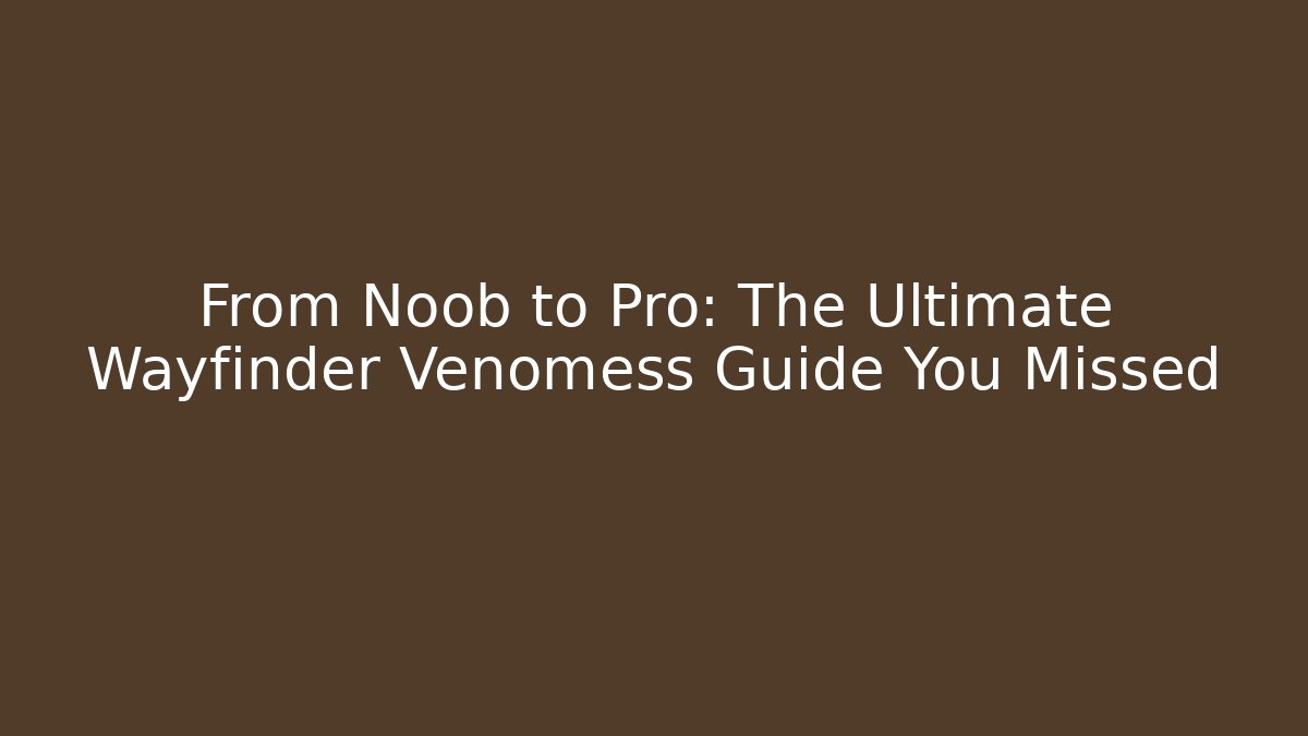 From Noob to Pro: The Ultimate Wayfinder Venomess Guide You Missed