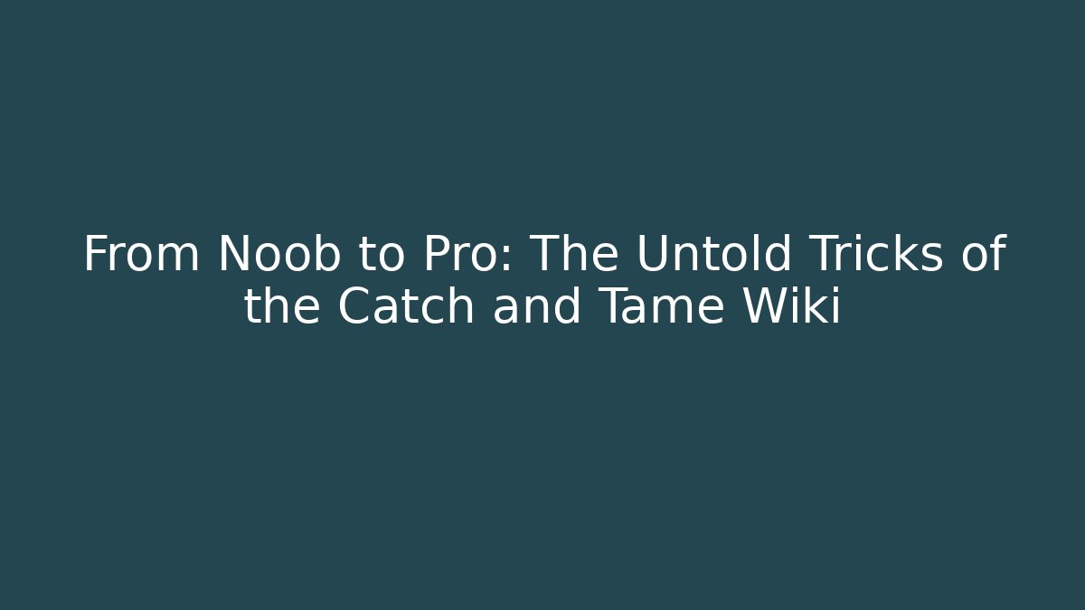 From Noob to Pro: The Untold Tricks of the Catch and Tame Wiki