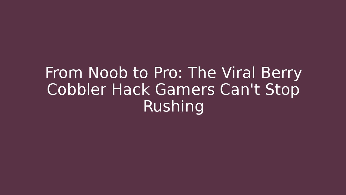 From Noob to Pro: The Viral Berry Cobbler Hack Gamers Can't Stop Rushing