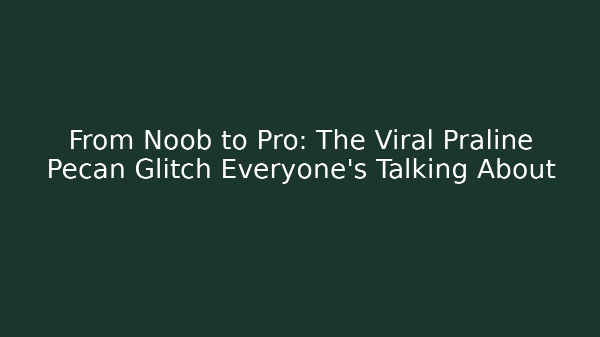 From Noob to Pro: The Viral Praline Pecan Glitch Everyone's Talking About