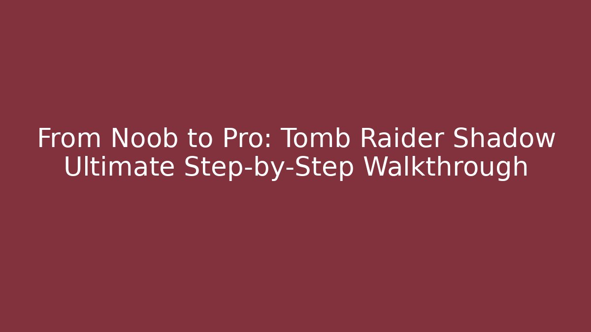 From Noob to Pro: Tomb Raider Shadow Ultimate Step-by-Step Walkthrough