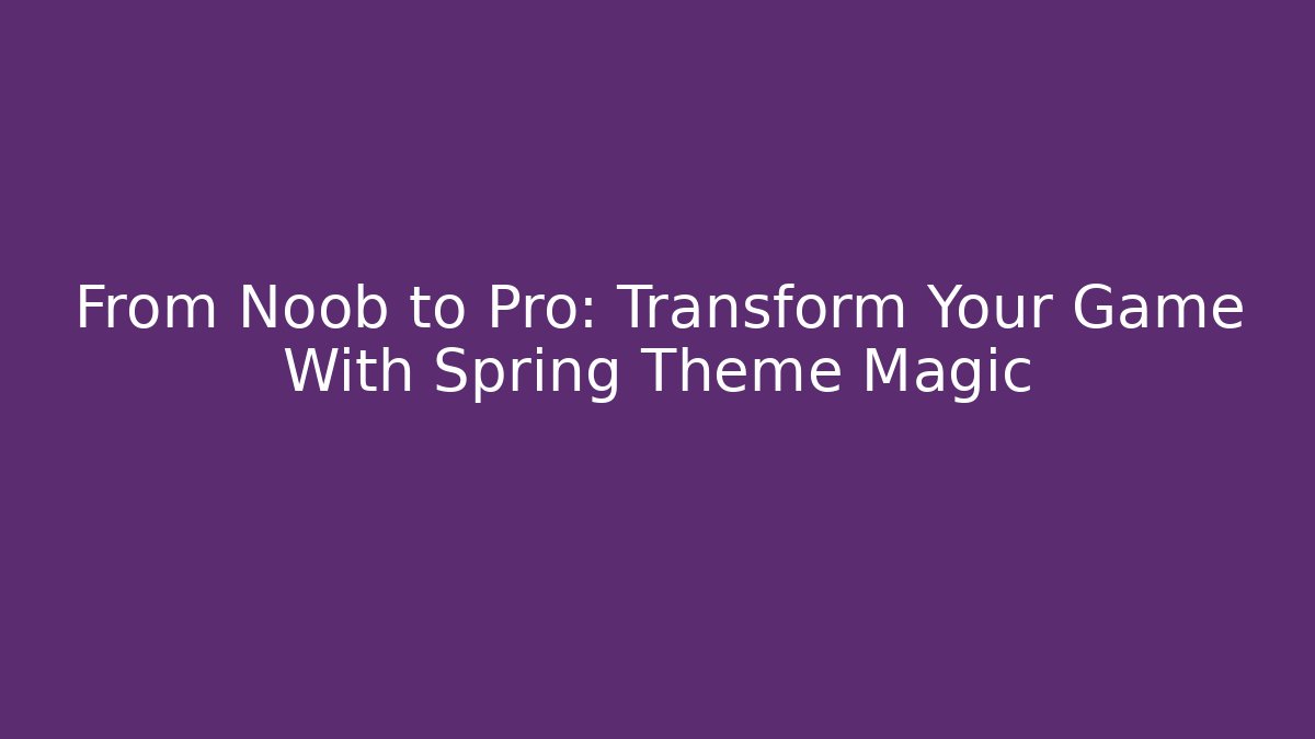 From Noob to Pro: Transform Your Game With Spring Theme Magic