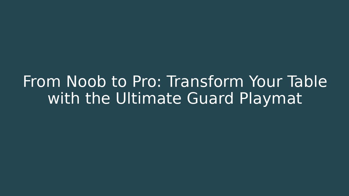 From Noob to Pro: Transform Your Table with the Ultimate Guard Playmat
