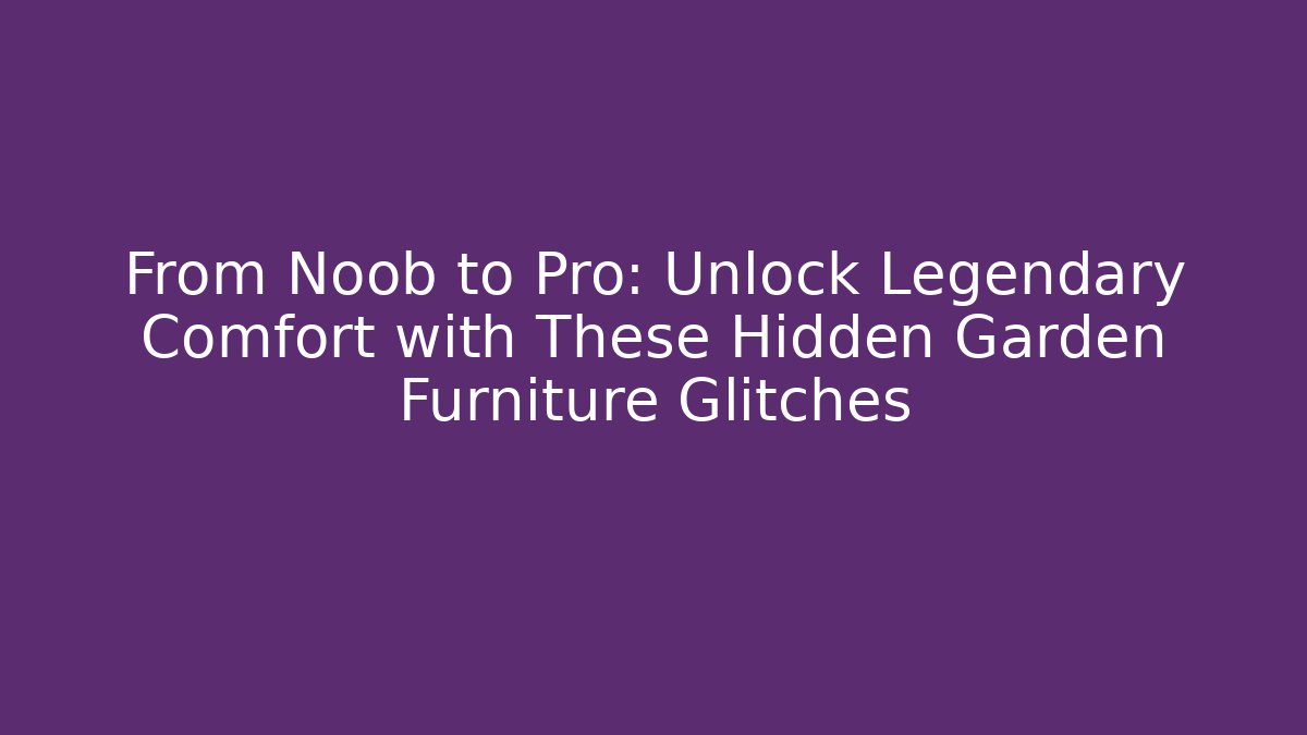 From Noob to Pro: Unlock Legendary Comfort with These Hidden Garden Furniture Glitches - Critter Realm
