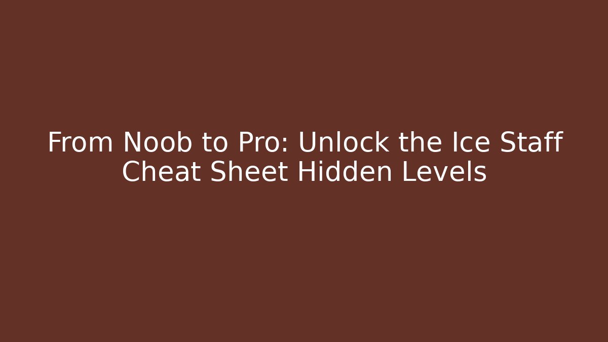 From Noob to Pro: Unlock the Ice Staff Cheat Sheet Hidden Levels