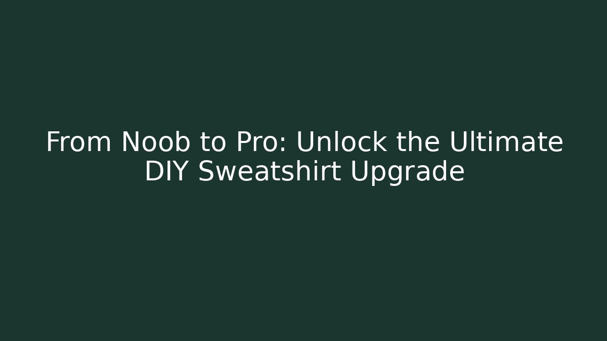 From Noob to Pro: Unlock the Ultimate DIY Sweatshirt Upgrade