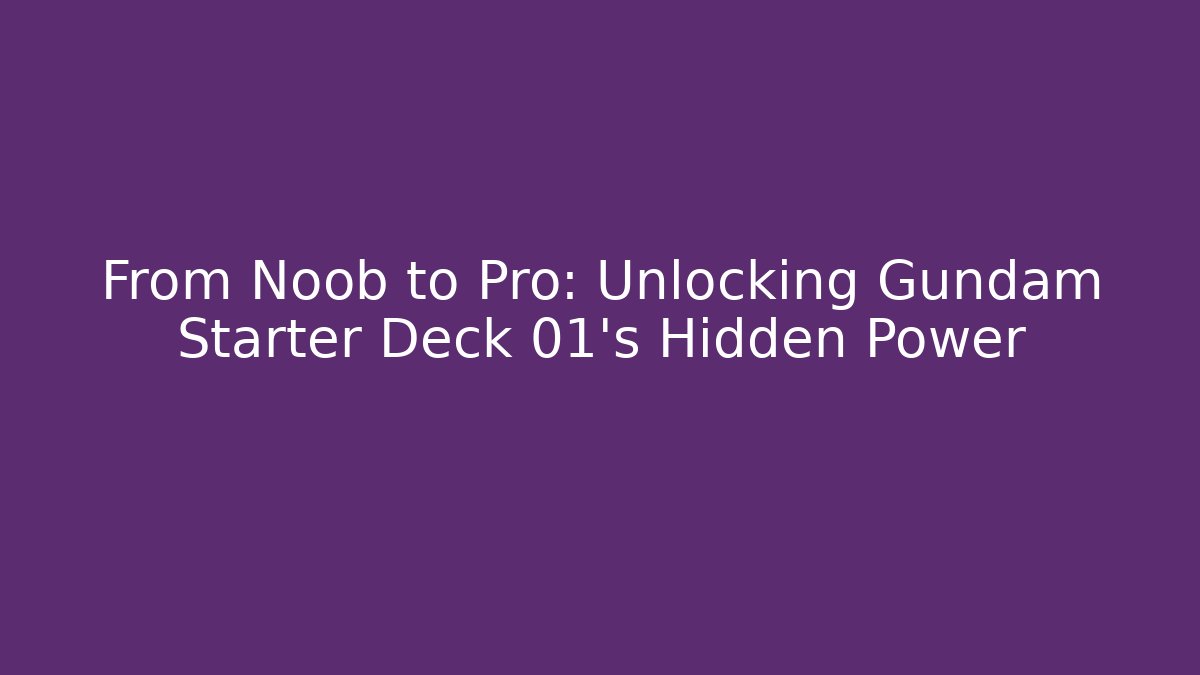 From Noob to Pro: Unlocking Gundam Starter Deck 01's Hidden Power