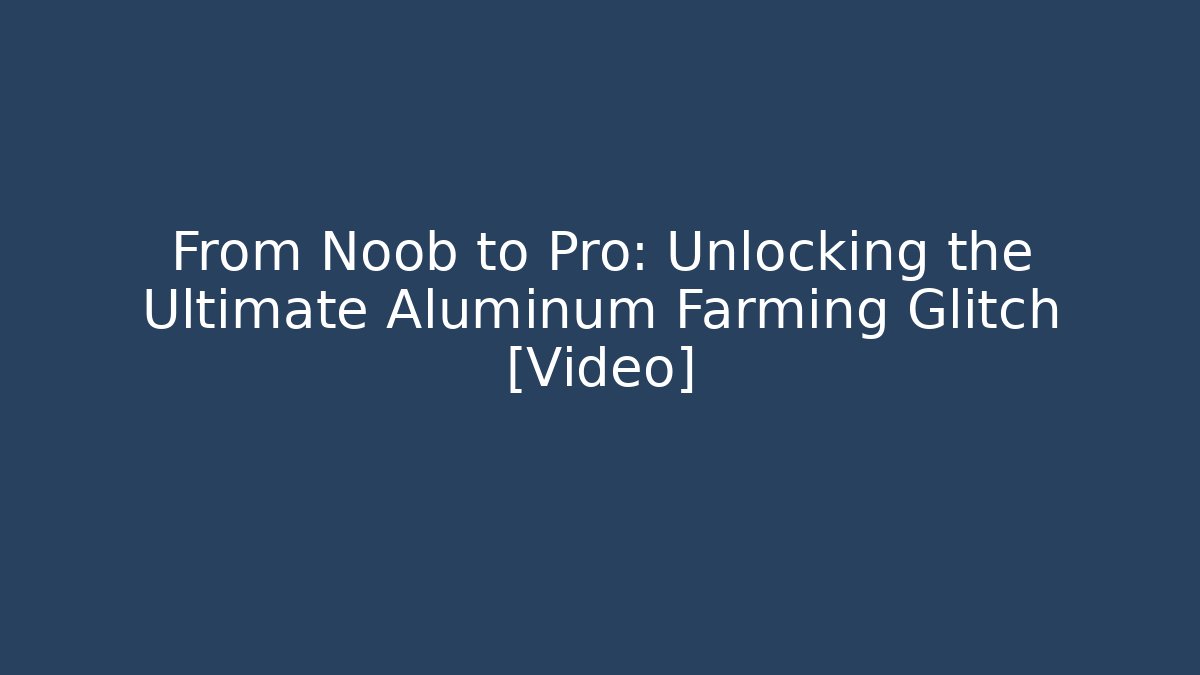 From Noob to Pro: Unlocking the Ultimate Aluminum Farming Glitch [Video]