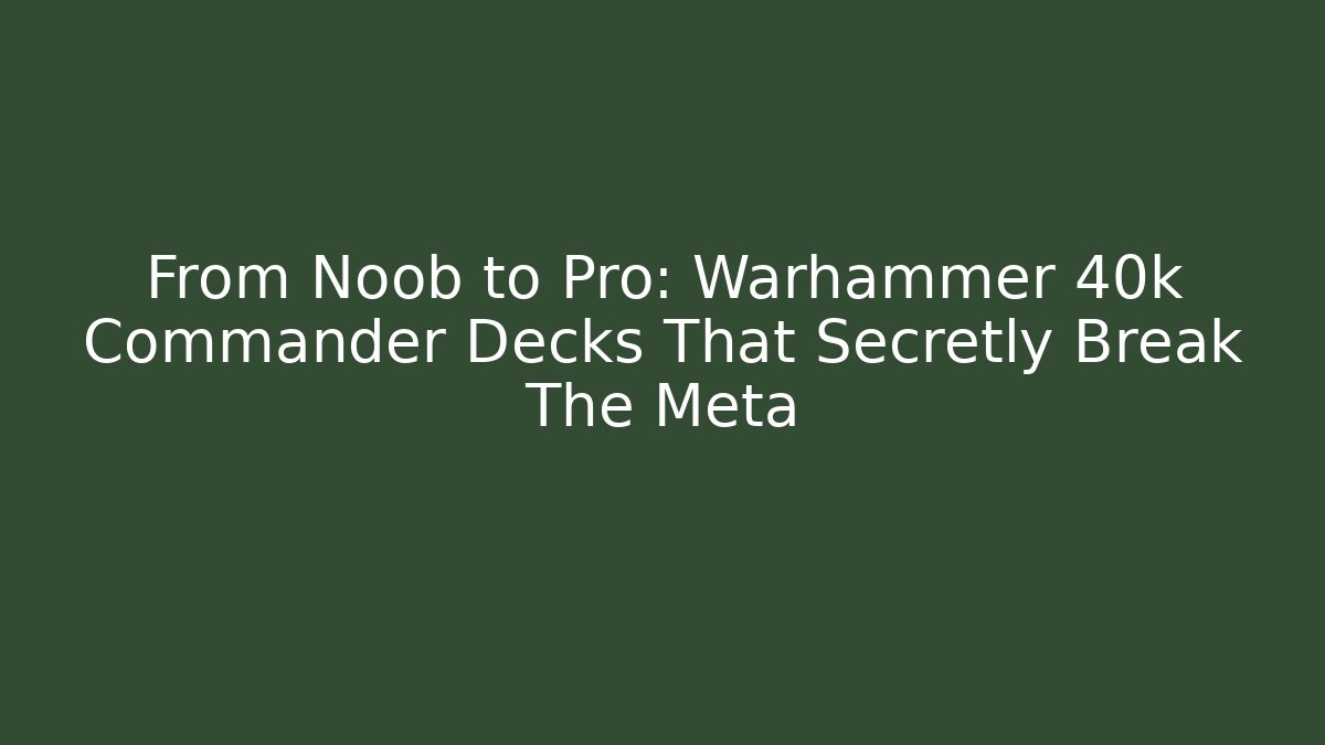 From Noob to Pro: Warhammer 40k Commander Decks That Secretly Break The Meta - Critter Realm
