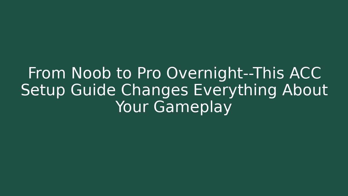 From Noob to Pro Overnight—This ACC Setup Guide Changes Everything About Your Gameplay