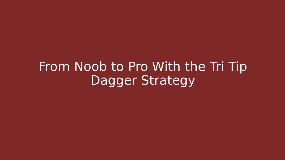 From Noob to Pro With the Tri Tip Dagger Strategy