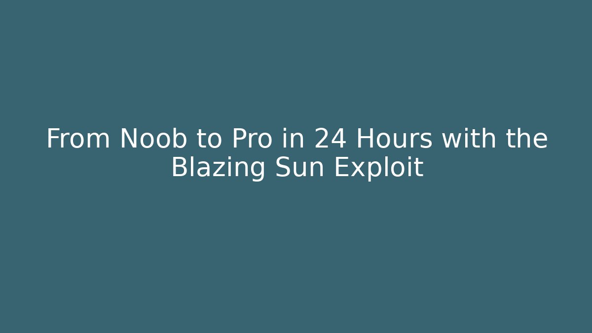 From Noob to Pro in 24 Hours with the Blazing Sun Exploit