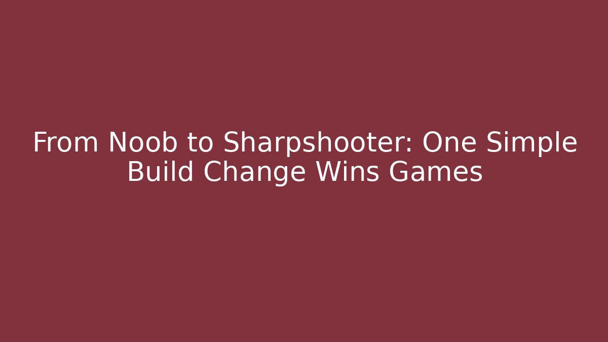 From Noob to Sharpshooter: One Simple Build Change Wins Games