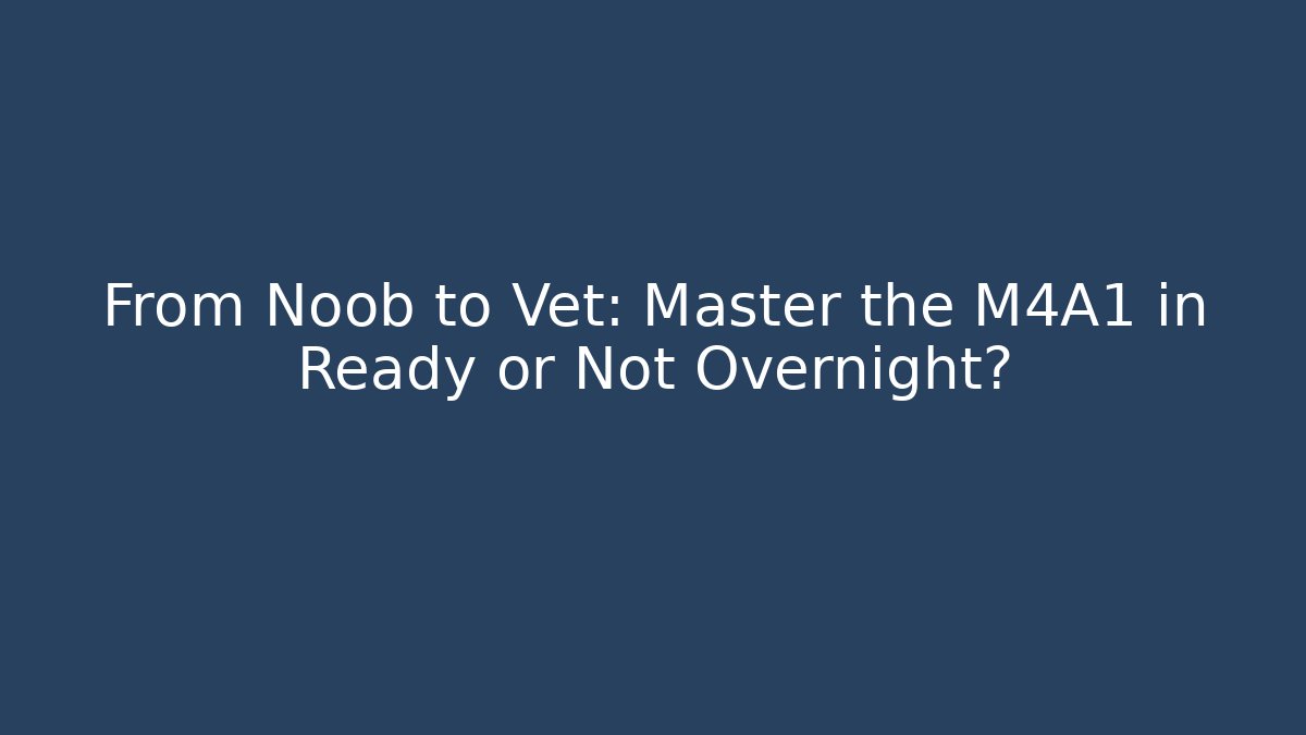 From Noob to Vet: Master the M4A1 in Ready or Not Overnight?