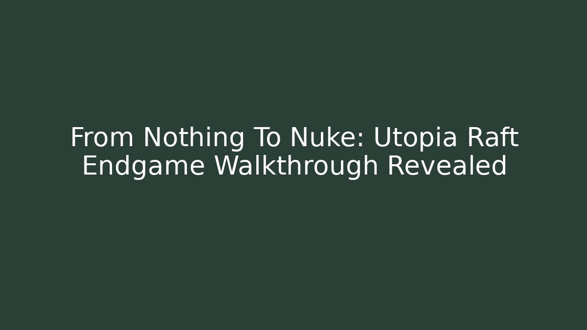 From Nothing To Nuke: Utopia Raft Endgame Walkthrough Revealed - Critter Realm