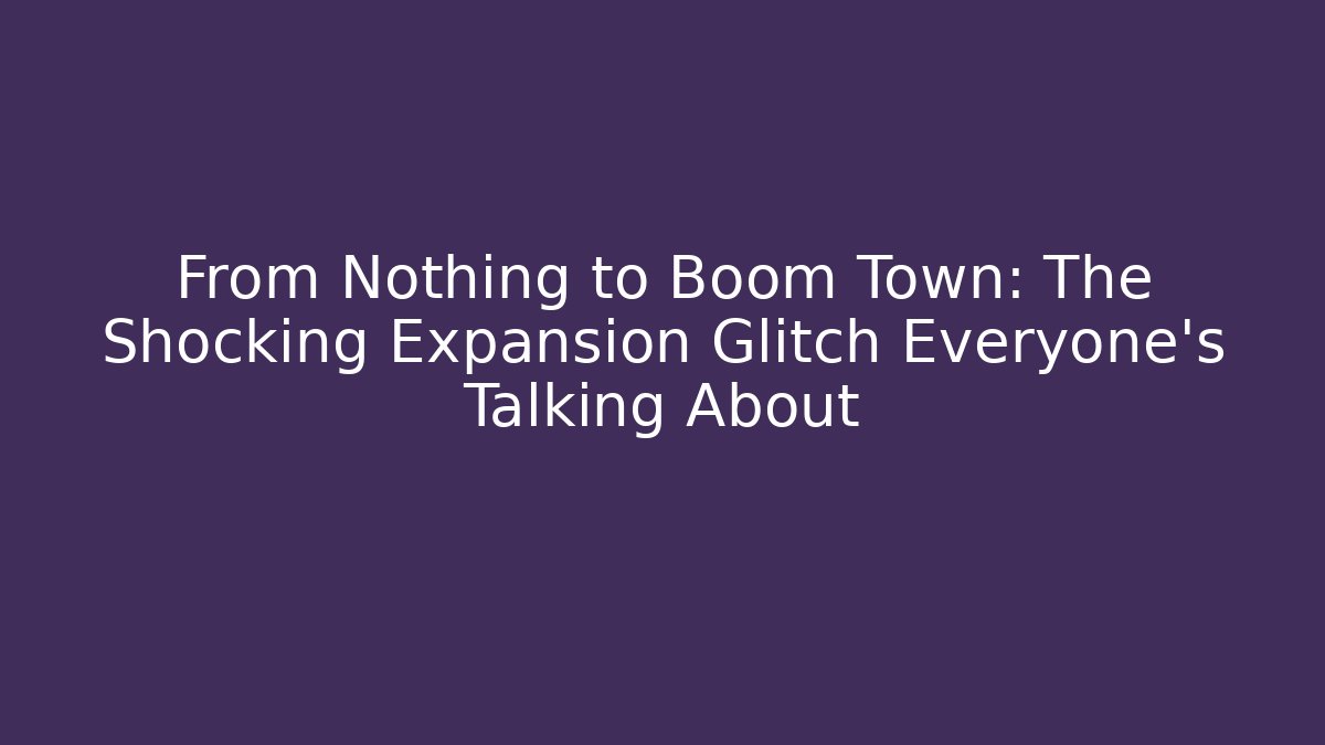 From Nothing to Boom Town: The Shocking Expansion Glitch Everyone’s Talking About - Critter Realm