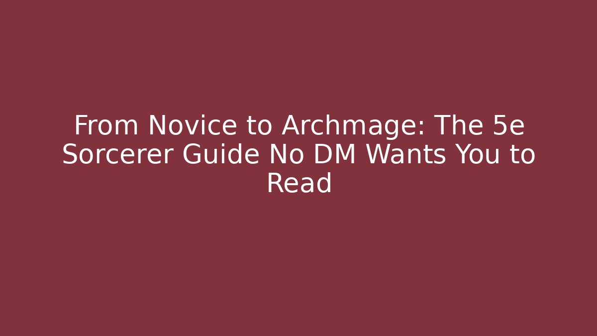 From Novice to Archmage: The 5e Sorcerer Guide No DM Wants You to Read