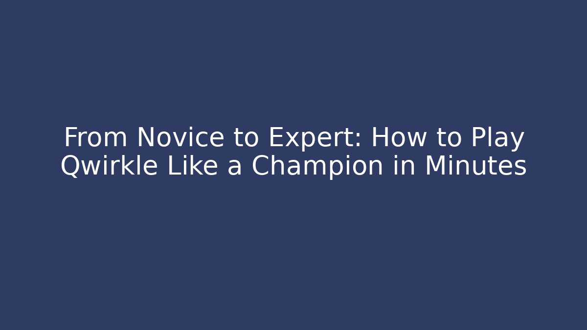 From Novice to Expert: How to Play Qwirkle Like a Champion in Minutes