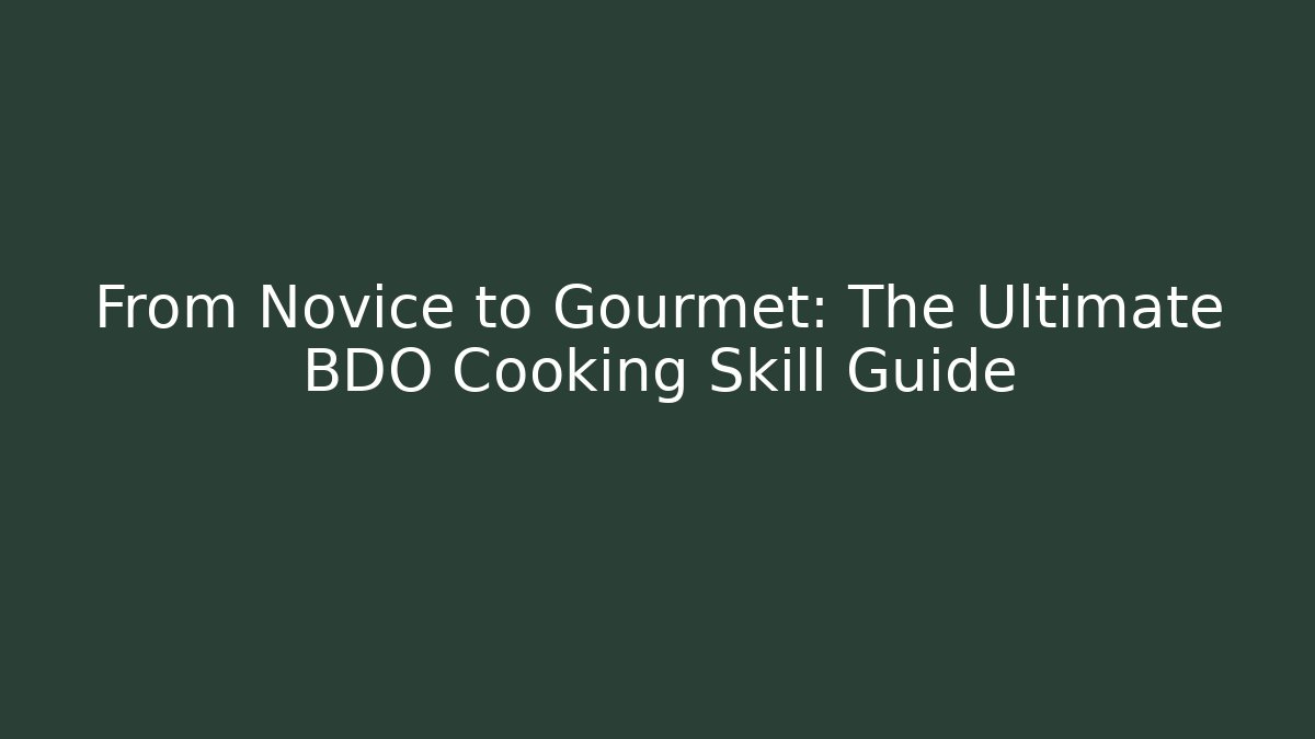 From Novice to Gourmet: The Ultimate BDO Cooking Skill Guide