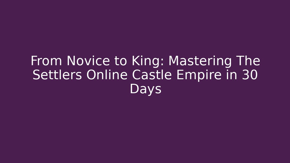 From Novice to King: Mastering The Settlers Online Castle Empire in 30 Days