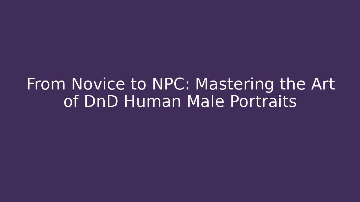 From Novice to NPC: Mastering the Art of DnD Human Male Portraits