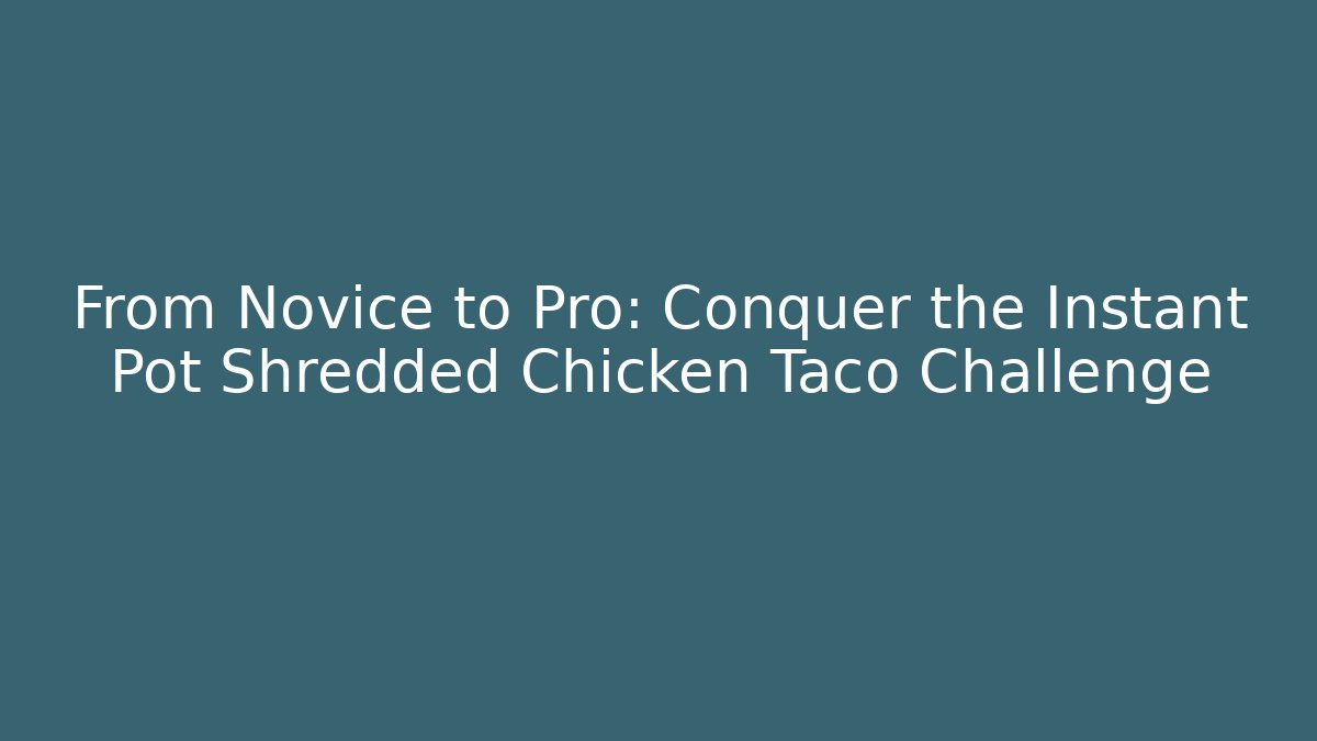 From Novice to Pro: Conquer the Instant Pot Shredded Chicken Taco Challenge