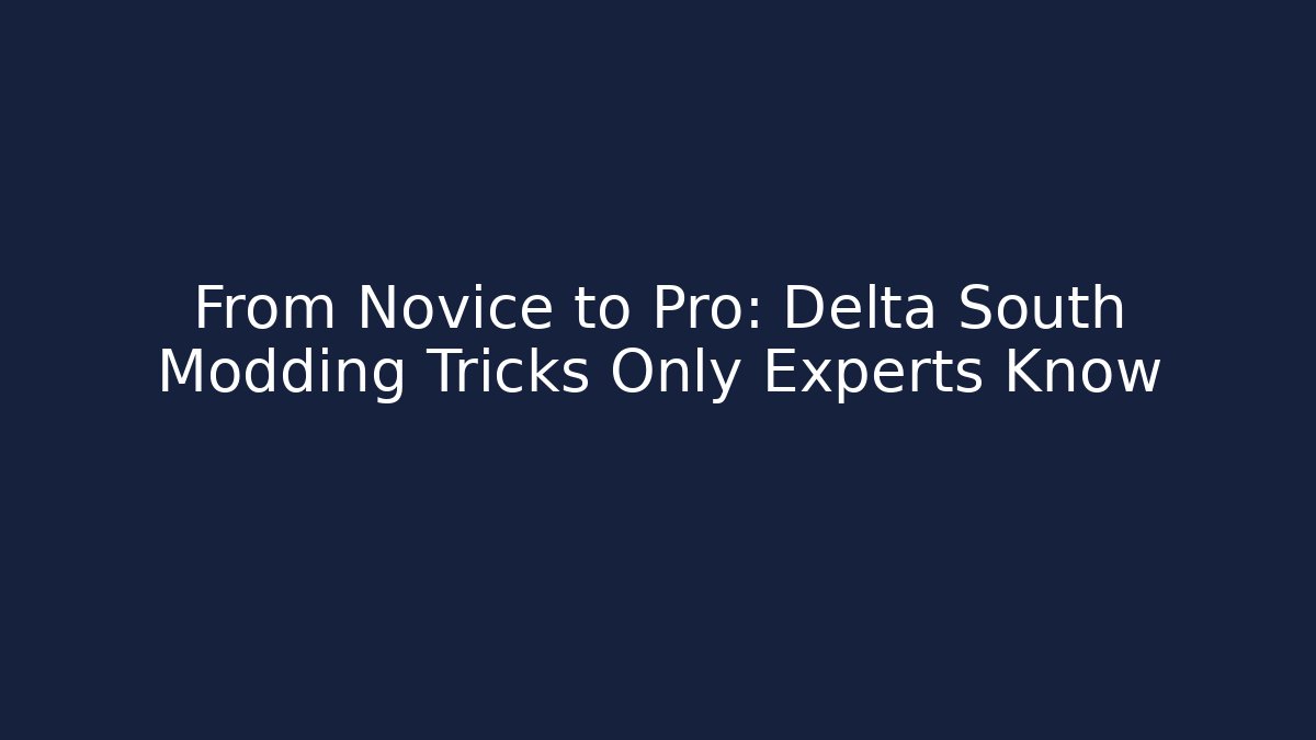 From Novice to Pro: Delta South Modding Tricks Only Experts Know
