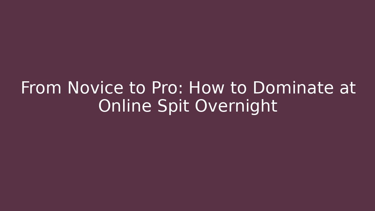 From Novice to Pro: How to Dominate at Online Spit Overnight