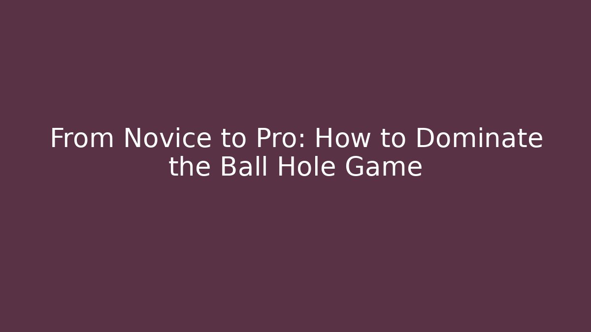 From Novice to Pro: How to Dominate the Ball Hole Game