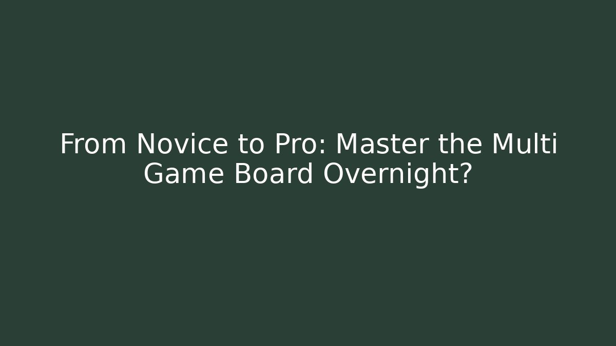 From Novice to Pro: Master the Multi Game Board Overnight?