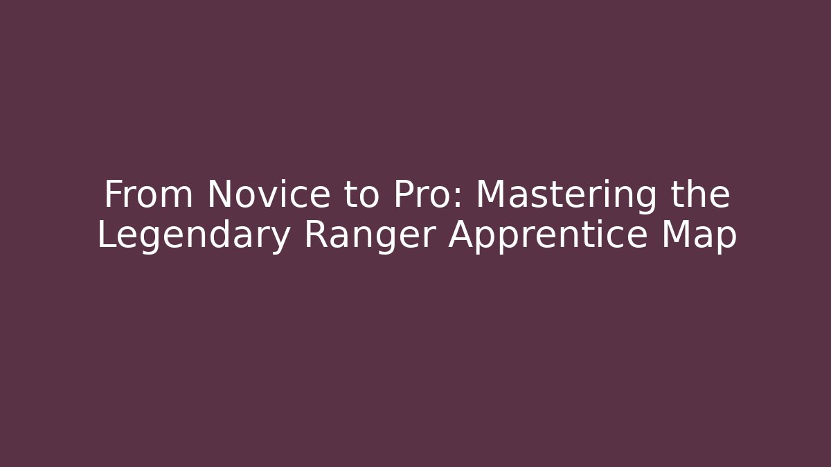 From Novice to Pro: Mastering the Legendary Ranger Apprentice Map