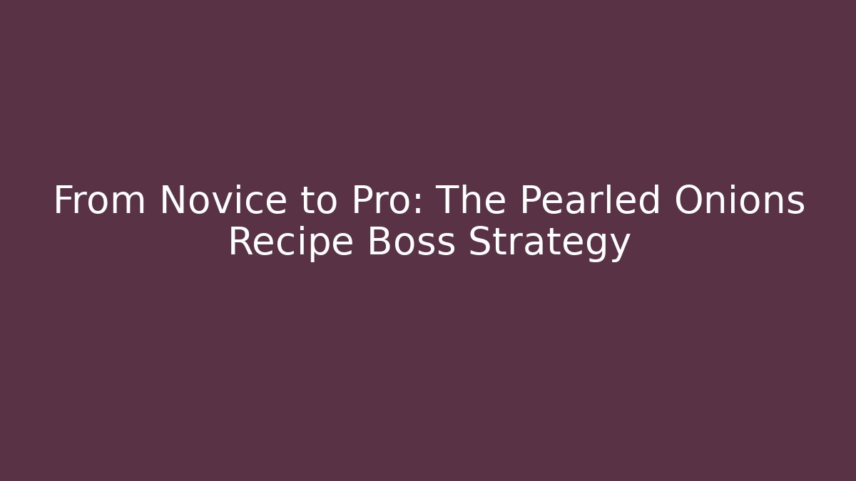 From Novice to Pro: The Pearled Onions Recipe Boss Strategy