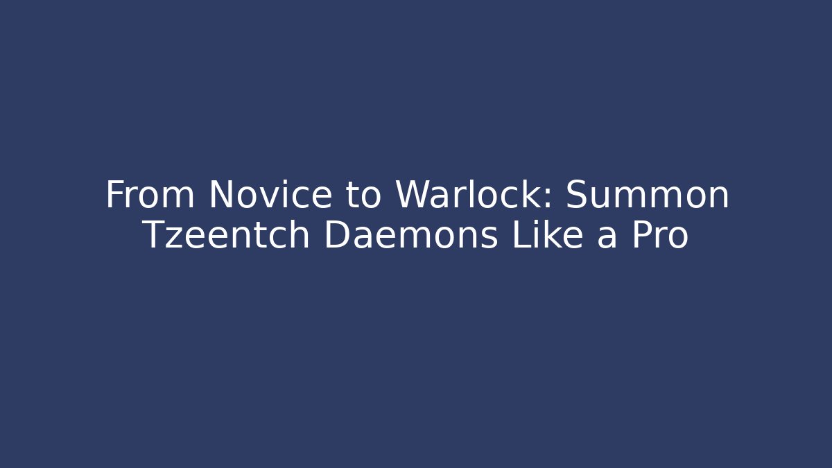 From Novice to Warlock: Summon Tzeentch Daemons Like a Pro