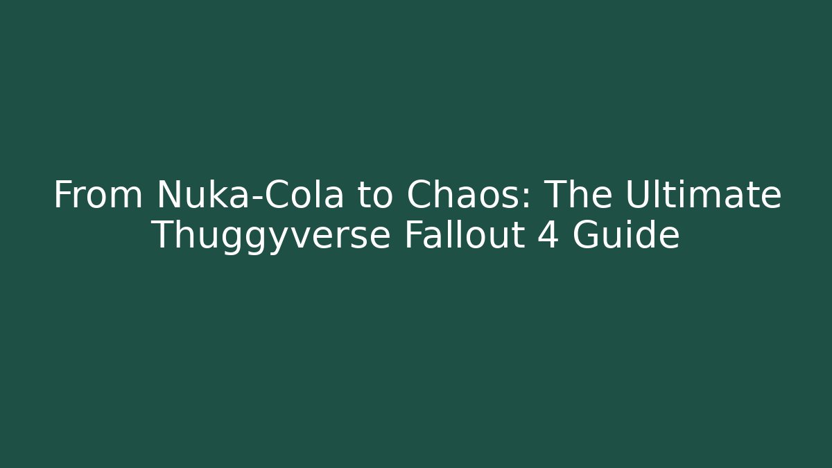 From Nuka-Cola to Chaos: The Ultimate Thuggyverse Fallout 4 Guide