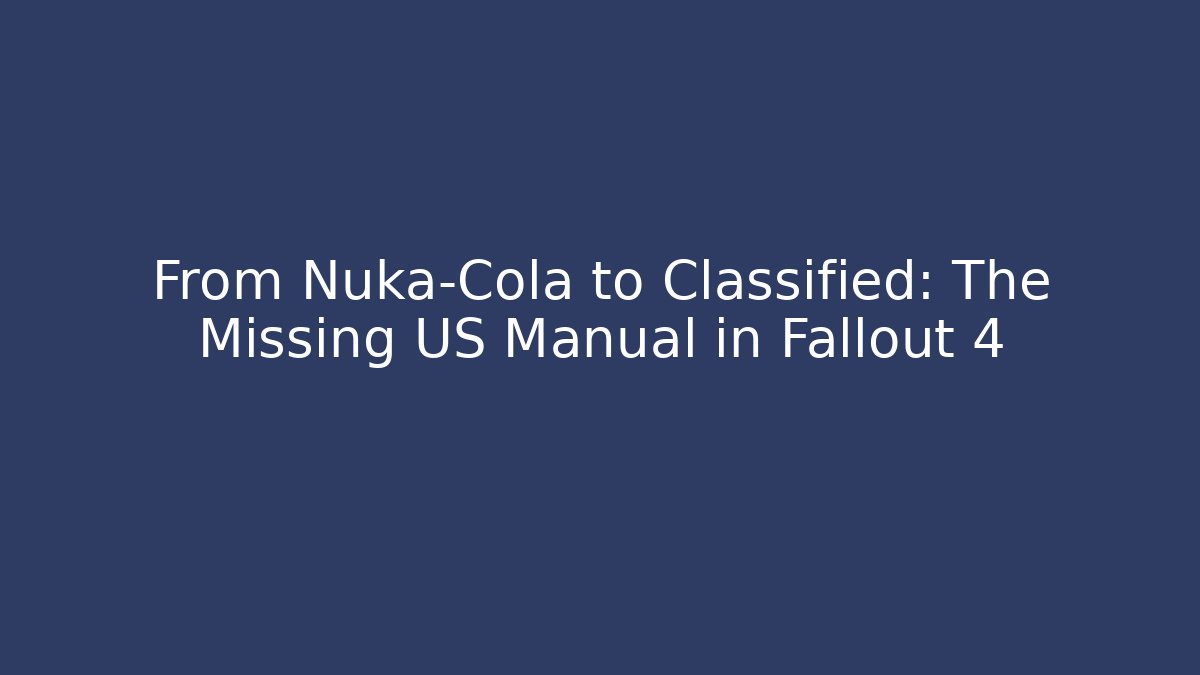 From Nuka-Cola to Classified: The Missing US Manual in Fallout 4