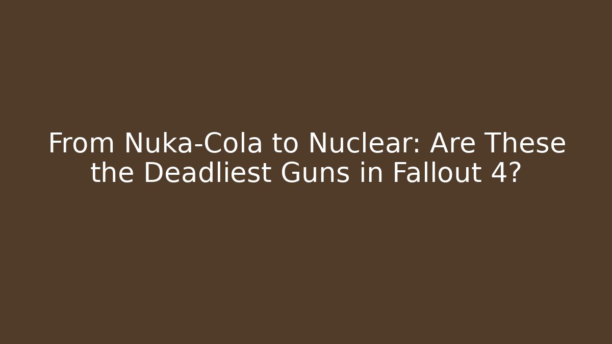 From Nuka-Cola to Nuclear: Are These the Deadliest Guns in Fallout 4?