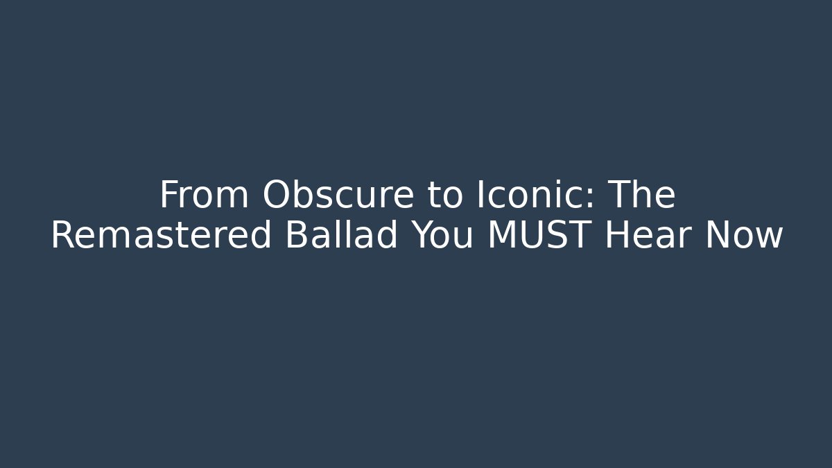 From Obscure to Iconic: The Remastered Ballad You MUST Hear Now