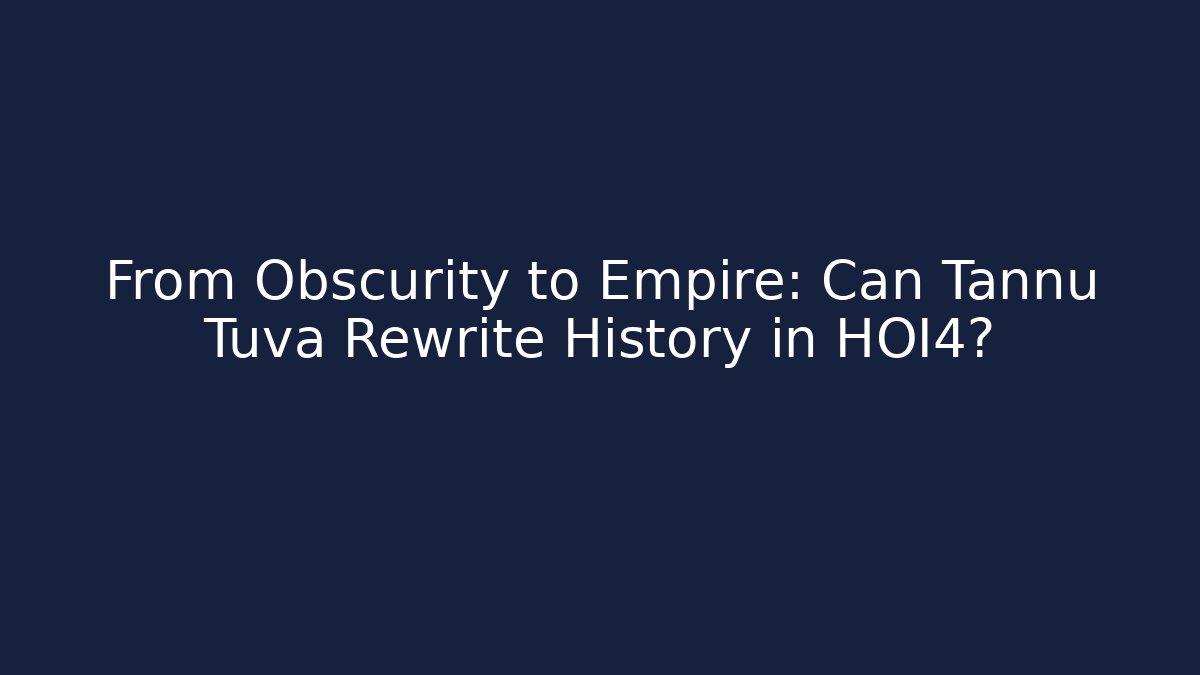 From Obscurity to Empire: Can Tannu Tuva Rewrite History in HOI4?