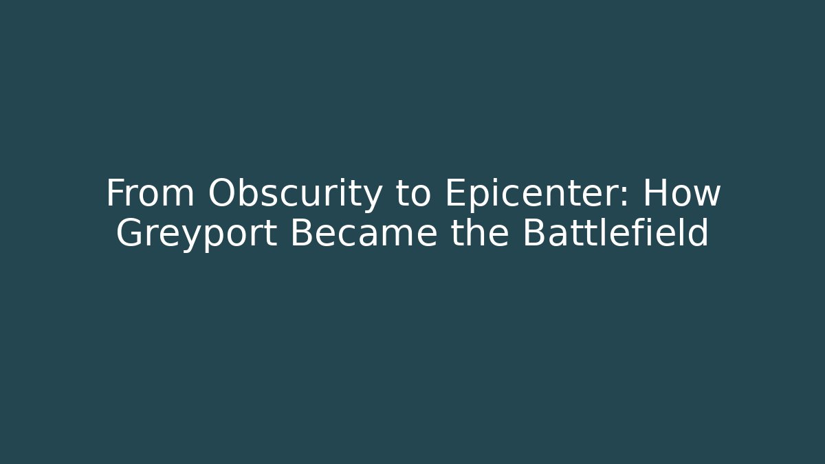 From Obscurity to Epicenter: How Greyport Became the Battlefield