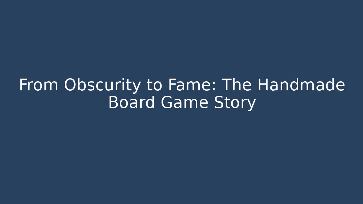 From Obscurity to Fame: The Handmade Board Game Story