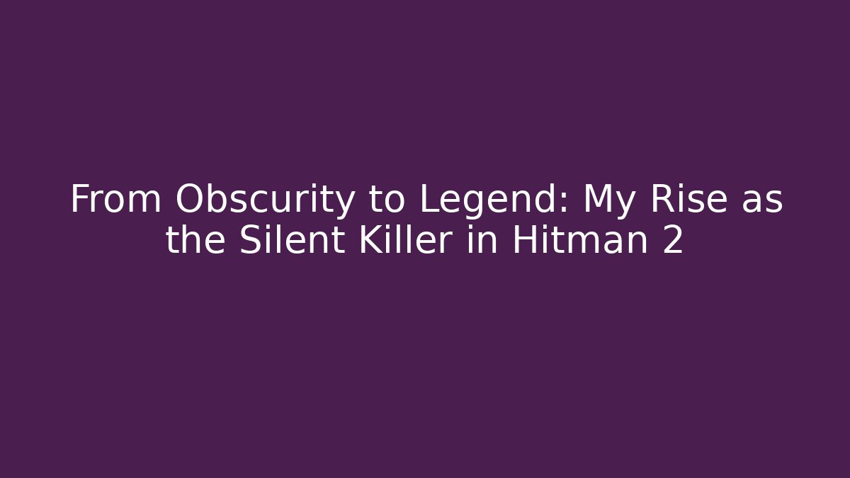 From Obscurity to Legend: My Rise as the Silent Killer in Hitman 2