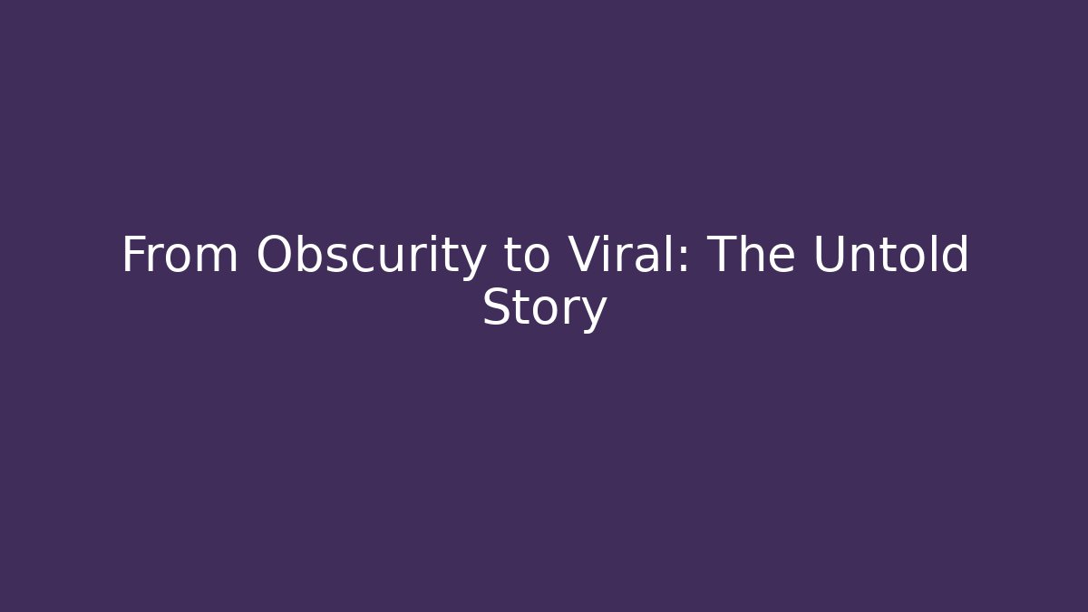 From Obscurity to Viral: The Untold Story
