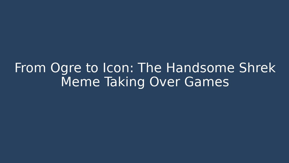 From Ogre to Icon: The Handsome Shrek Meme Taking Over Games