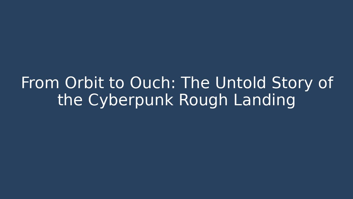 From Orbit to Ouch: The Untold Story of the Cyberpunk Rough Landing