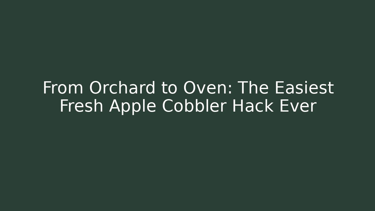From Orchard to Oven: The Easiest Fresh Apple Cobbler Hack Ever