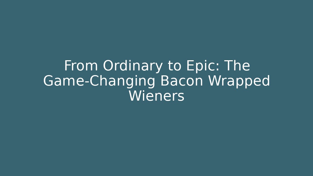 From Ordinary to Epic: The Game-Changing Bacon Wrapped Wieners