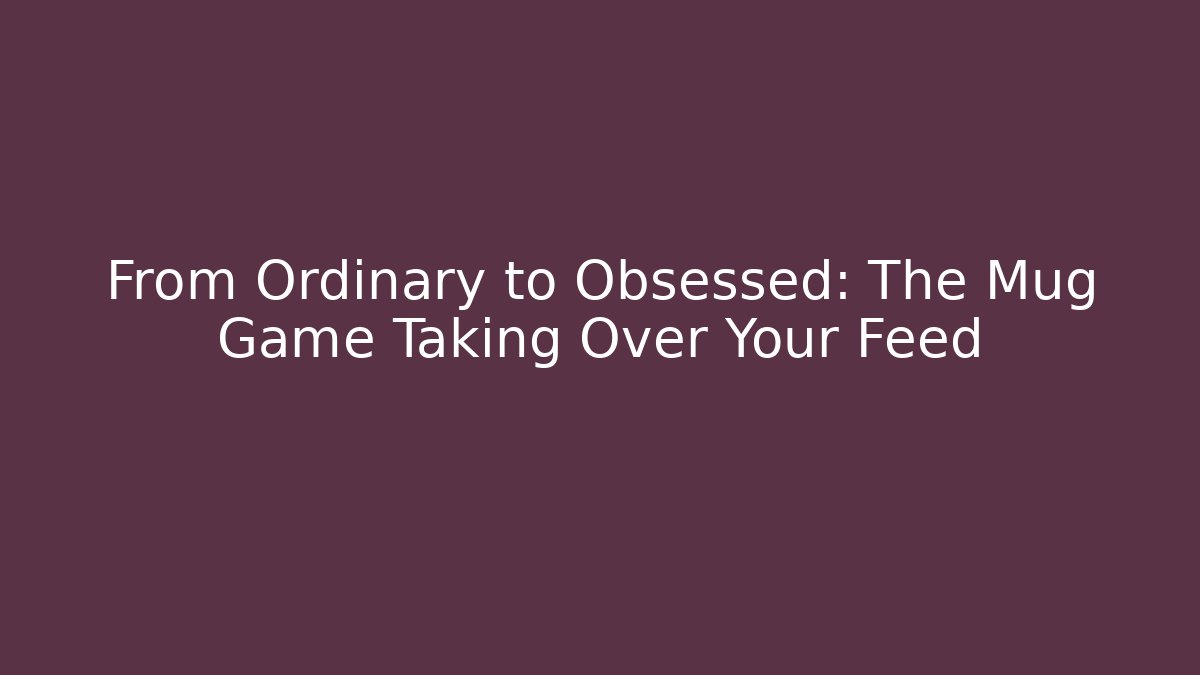 From Ordinary to Obsessed: The Mug Game Taking Over Your Feed